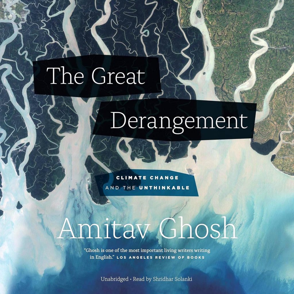 The Great Derangement (book cover shown) by Amitav Ghosh about climate change storytelling that shapes how we think and act on the problems we face.